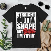 Straight Outta Shape But Bitch I'm Tryin Premium T-Shirt