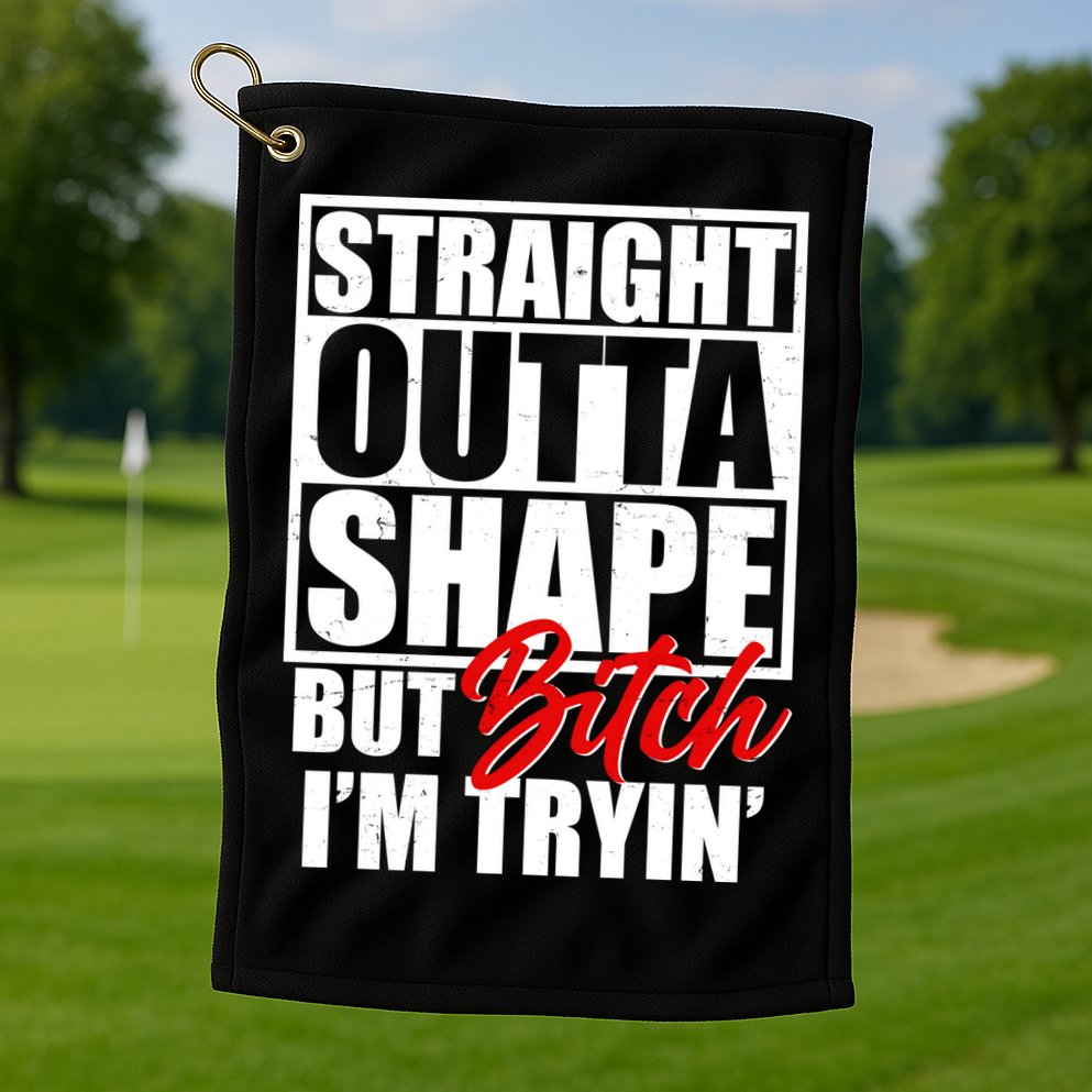 Straight Outta Shape But Bitch I'm Tryin Golf Towel