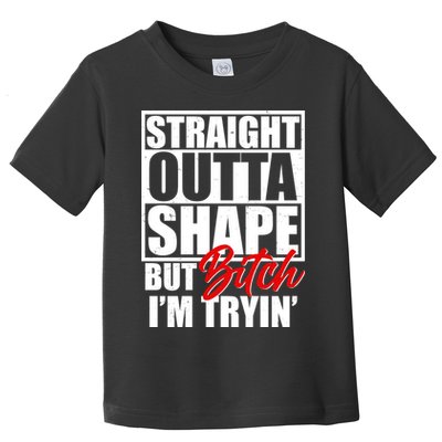 Straight Outta Shape But Bitch I'm Tryin Toddler T-Shirt