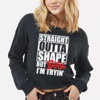 Straight Outta Shape But Bitch I'm Tryin Cropped Pullover Crew