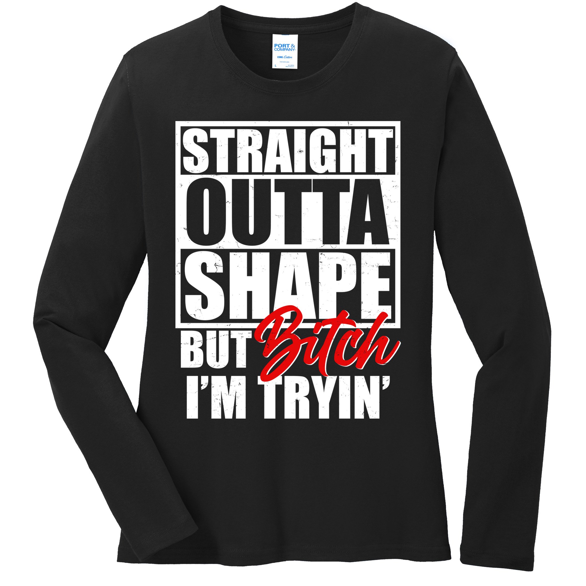 Straight Outta Shape But Bitch I'm Tryin Ladies Long Sleeve Shirt
