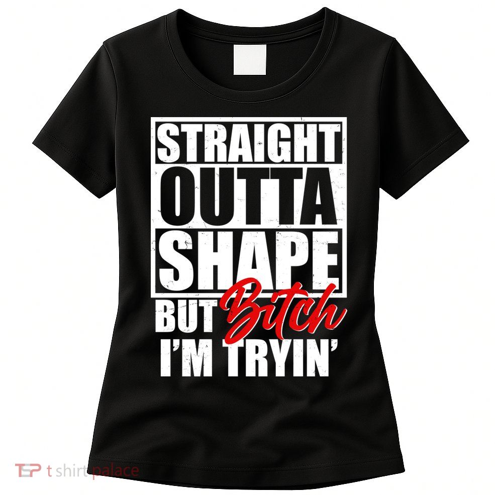 Straight Outta Shape But Bitch I'm Tryin Womens T-Shirt