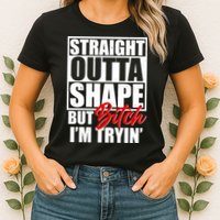Straight Outta Shape But Bitch I'm Tryin Womens T-Shirt
