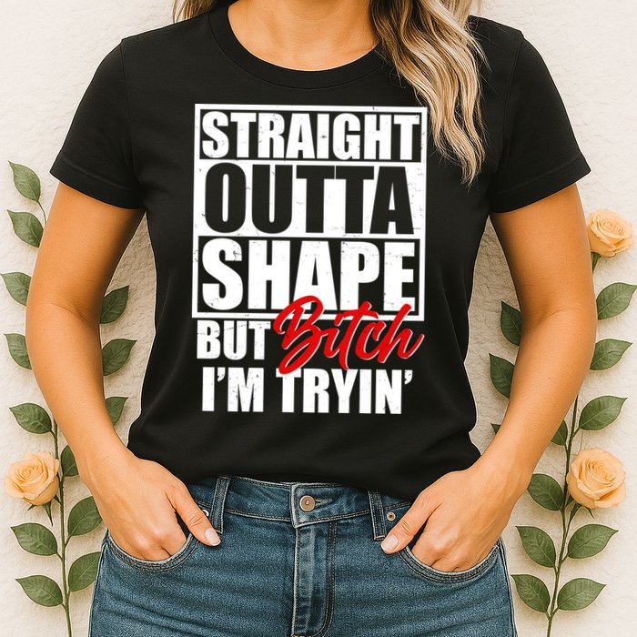 Straight Outta Shape But Bitch I'm Tryin Womens T-Shirt
