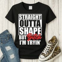 Straight Outta Shape But Bitch I'm Tryin Womens T-Shirt