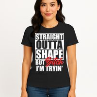 Straight Outta Shape But Bitch I'm Tryin Womens T-Shirt