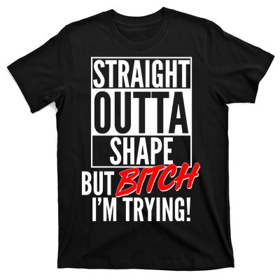 Straight Outta Shape But Bitch I'm Trying T-Shirt