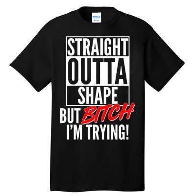 Straight Outta Shape But Bitch I'm Trying Tall T-Shirt