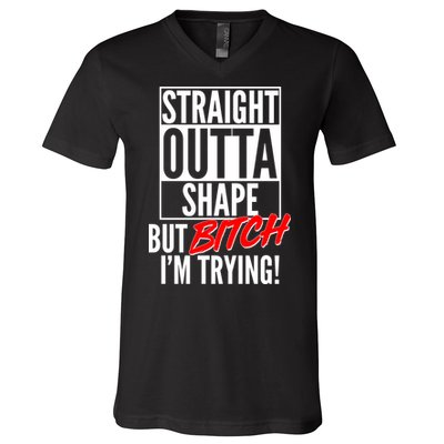 Straight Outta Shape But Bitch I'm Trying V-Neck T-Shirt