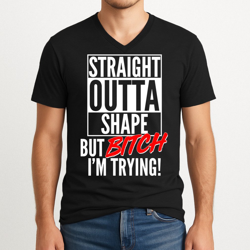 Straight Outta Shape But Bitch I'm Trying V-Neck T-Shirt