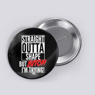 Straight Outta Shape But Bitch I'm Trying Button