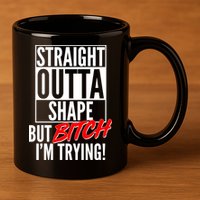 Straight Outta Shape But Bitch I'm Trying 11oz C Handle Ceramic Mug