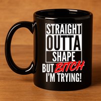 Straight Outta Shape But Bitch I'm Trying 11oz C Handle Ceramic Mug