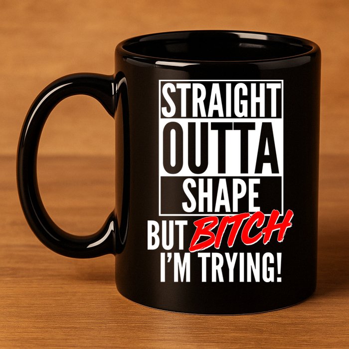 Straight Outta Shape But Bitch I'm Trying 11oz C Handle Ceramic Mug