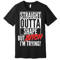 Straight Outta Shape But Bitch I'm Trying Premium T-Shirt