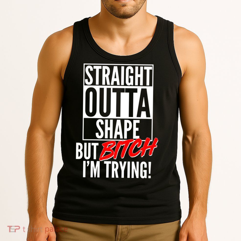 Straight Outta Shape But Bitch I'm Trying Tank Top