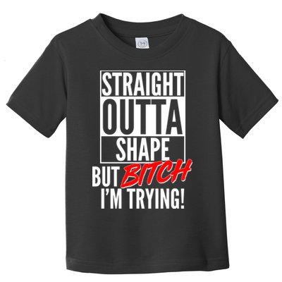 Straight Outta Shape But Bitch I'm Trying Toddler T-Shirt