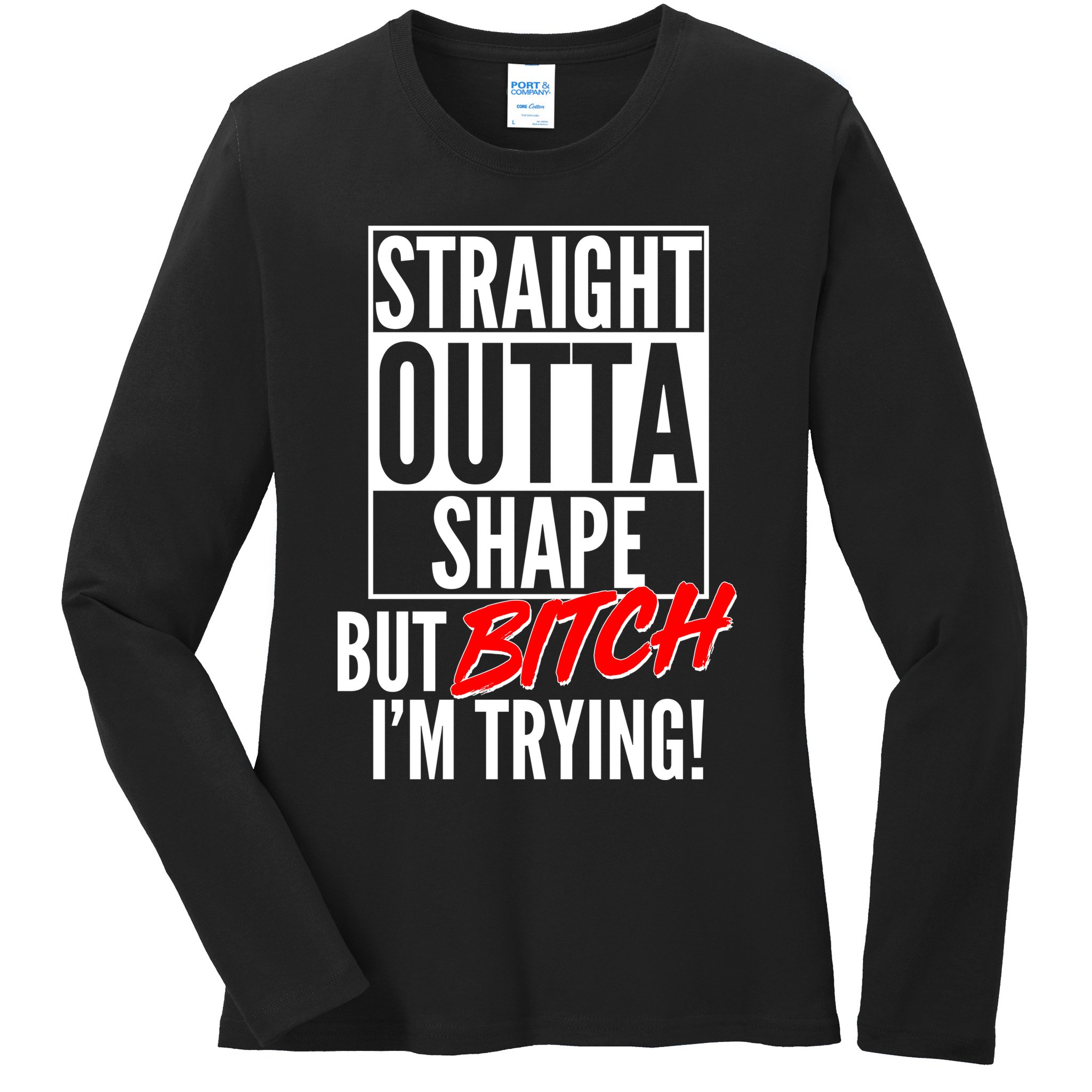 Straight Outta Shape But Bitch I'm Trying Ladies Long Sleeve Shirt