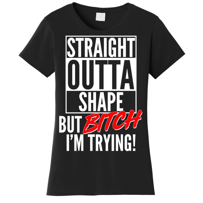 Straight Outta Shape But Bitch I'm Trying Women's T-Shirt