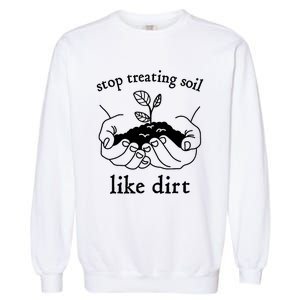 Stop Treating Soil Like Dirt Gift For Scientist Earth Day Garment-Dyed Sweatshirt