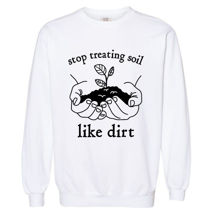 Stop Treating Soil Like Dirt Gift For Scientist Earth Day Garment-Dyed Sweatshirt