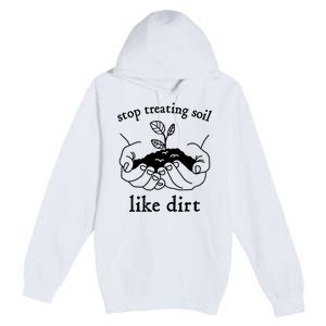 Stop Treating Soil Like Dirt Gift For Scientist Earth Day Premium Pullover Hoodie