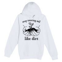 Stop Treating Soil Like Dirt Gift For Scientist Earth Day Premium Pullover Hoodie