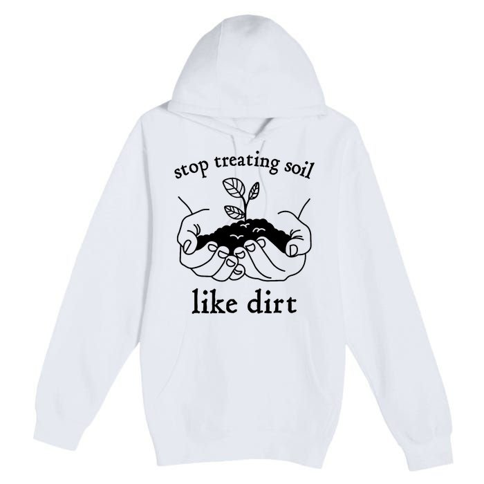 Stop Treating Soil Like Dirt Gift For Scientist Earth Day Premium Pullover Hoodie