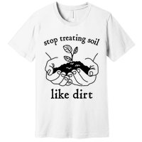 Stop Treating Soil Like Dirt Gift For Scientist Earth Day Premium T-Shirt