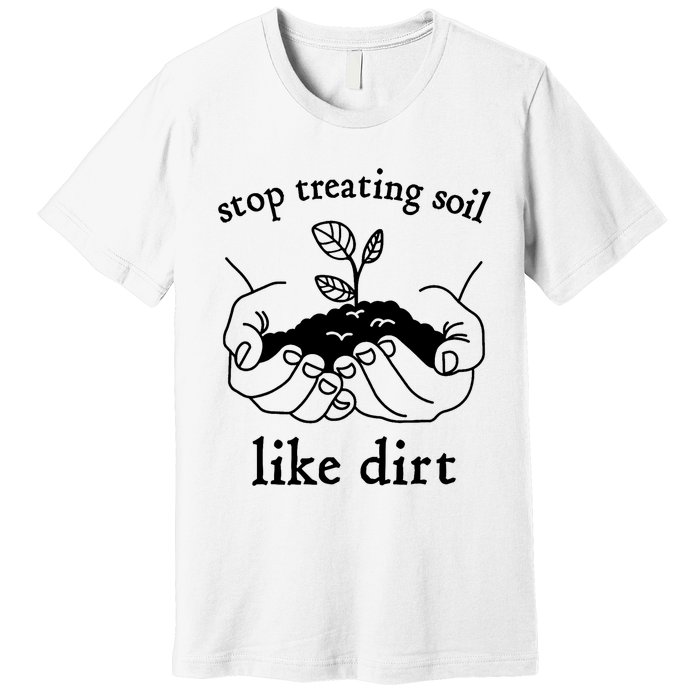 Stop Treating Soil Like Dirt Gift For Scientist Earth Day Premium T-Shirt