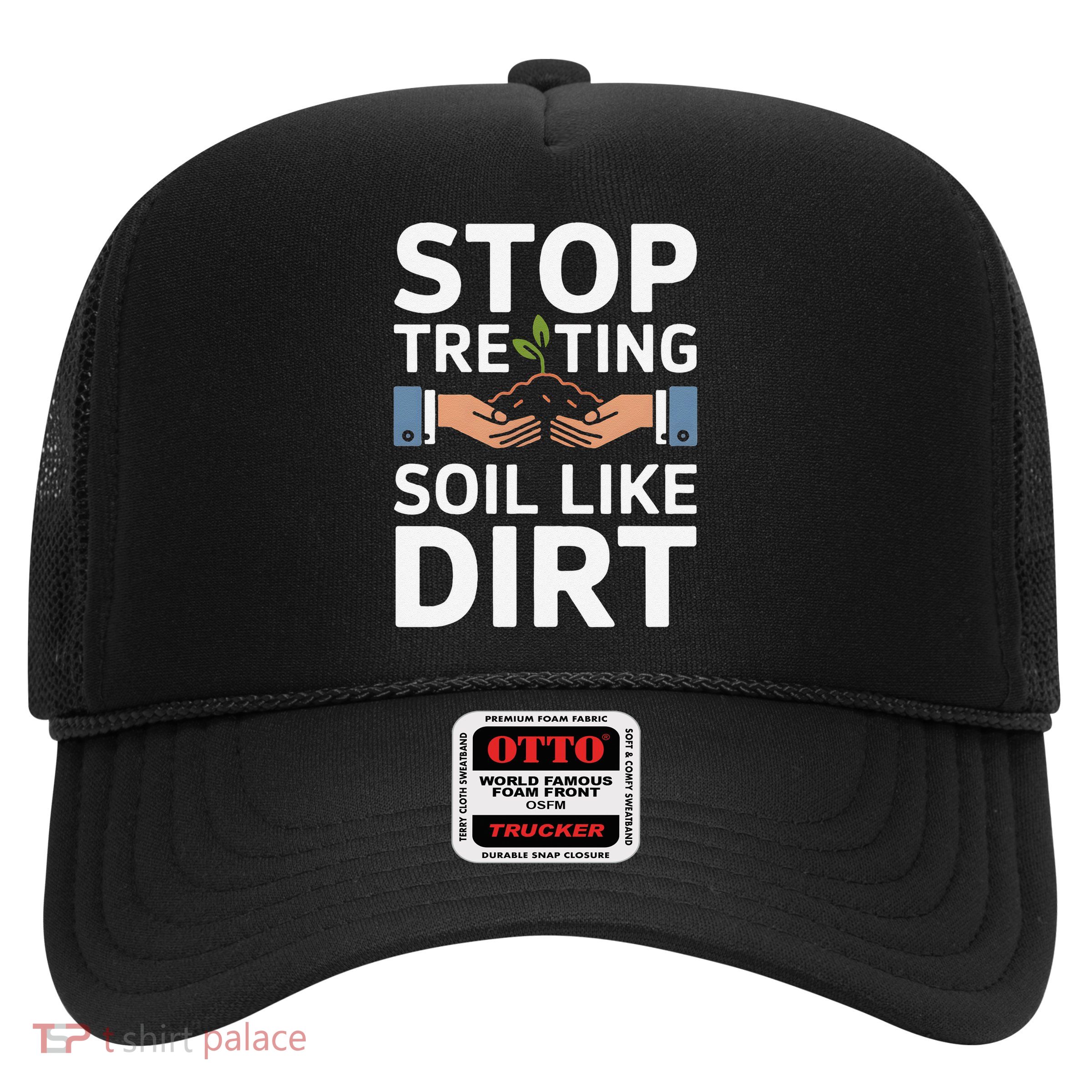 Stop Treating Soil Like Dirt Funny Earth Day Quote Trucker Hat