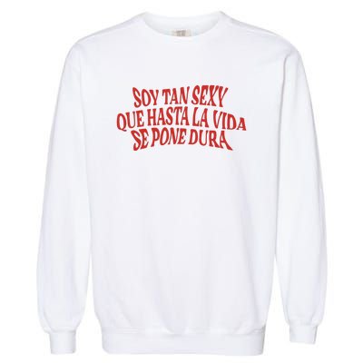 Soy Tan Sexy Que Hasta La Vida Se Pone Dura Garment-Dyed Sweatshirt