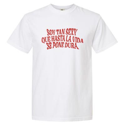 Soy Tan Sexy Que Hasta La Vida Se Pone Dura Garment-Dyed Heavyweight T-Shirt