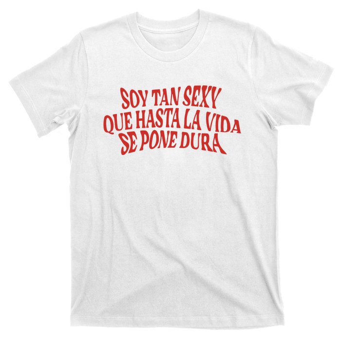 Soy Tan Sexy Que Hasta La Vida Se Pone Dura T-Shirt