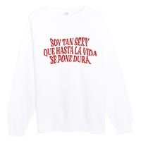 Soy Tan Sexy Que Hasta La Vida Se Pone Dura Premium Crewneck Sweatshirt