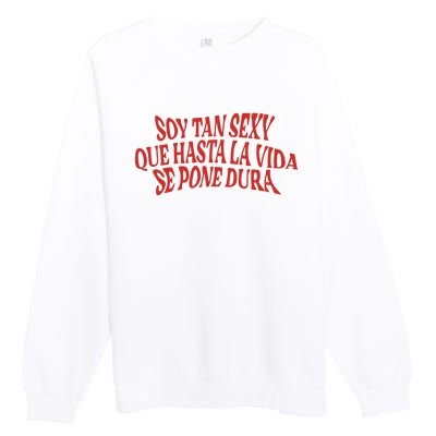 Soy Tan Sexy Que Hasta La Vida Se Pone Dura Premium Crewneck Sweatshirt