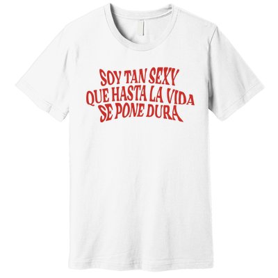 Soy Tan Sexy Que Hasta La Vida Se Pone Dura Premium T-Shirt