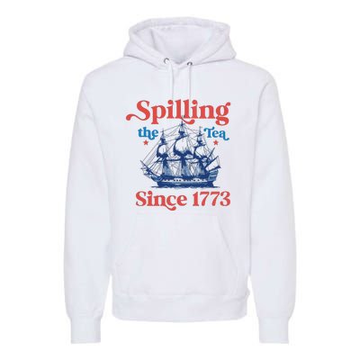 Spilling The Tea Since 1773 4th Of July Premium Hoodie