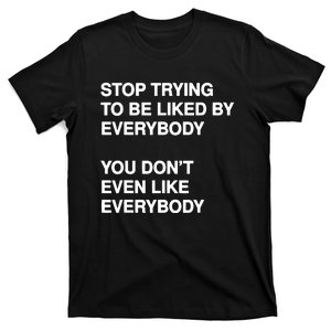 Stop Trying To Be Liked By Everybody You DonT Even Like T-Shirt