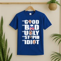 Support Trump The Good The Bad The Ugly The Stupid The Idiot T-Shirt
