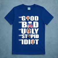 Support Trump The Good The Bad The Ugly The Stupid The Idiot T-Shirt