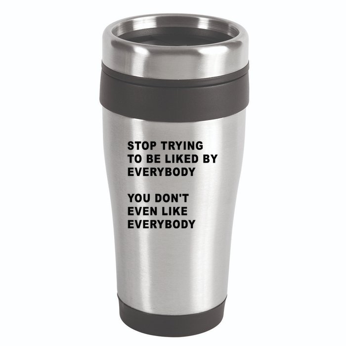 Stop Trying To Be Liked By Everybody You Don’T Even Like Everybody 16oz Travel Tumbler