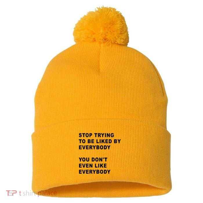 Stop Trying To Be Liked By Everybody You Don’T Even Like Everybody Pom Pom 12in Knit Beanie