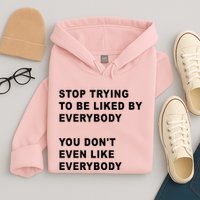 Stop Trying To Be Liked By Everybody You Don’T Even Like Everybody Hoodie