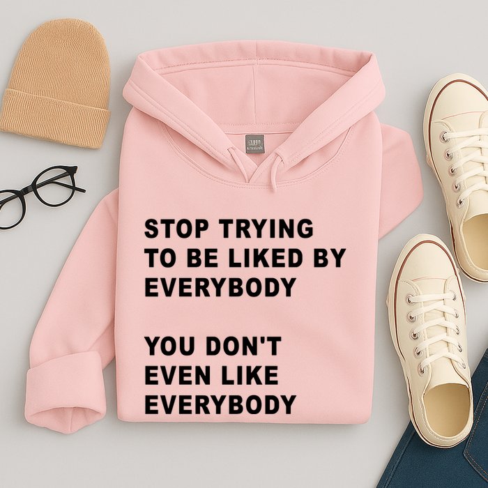 Stop Trying To Be Liked By Everybody You Don’T Even Like Everybody Hoodie