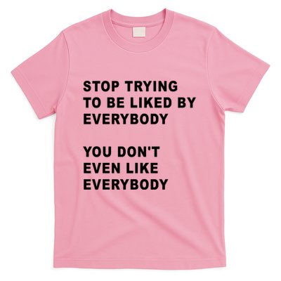 Stop Trying To Be Liked By Everybody You Don’T Even Like Everybody T-Shirt
