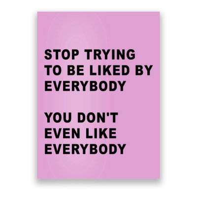 Stop Trying To Be Liked By Everybody You Don’T Even Like Everybody Poster