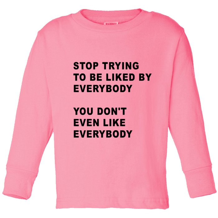 Stop Trying To Be Liked By Everybody You Don’T Even Like Everybody Toddler Long Sleeve Shirt