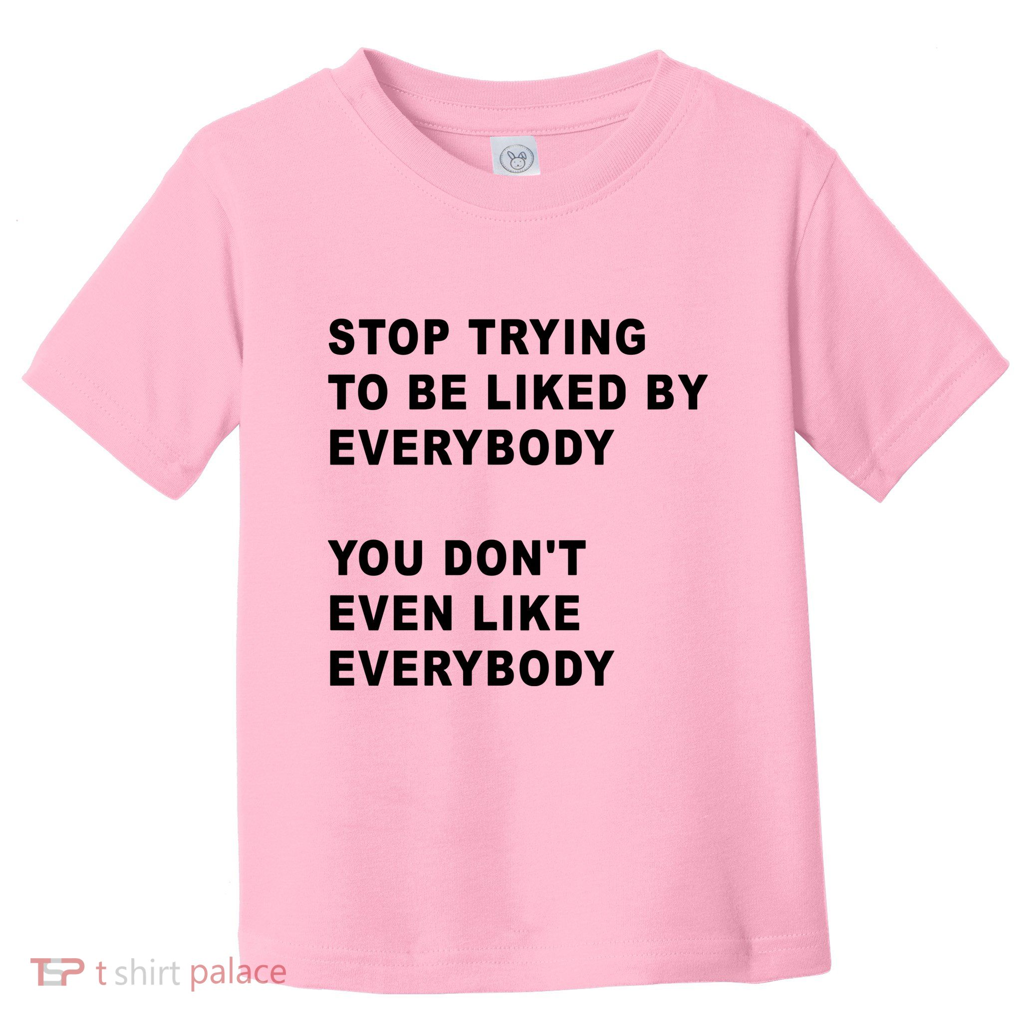 Stop Trying To Be Liked By Everybody You Don’T Even Like Everybody Toddler T-Shirt