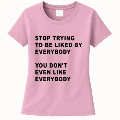 Stop Trying To Be Liked By Everybody You Don’T Even Like Everybody Womens T-Shirt